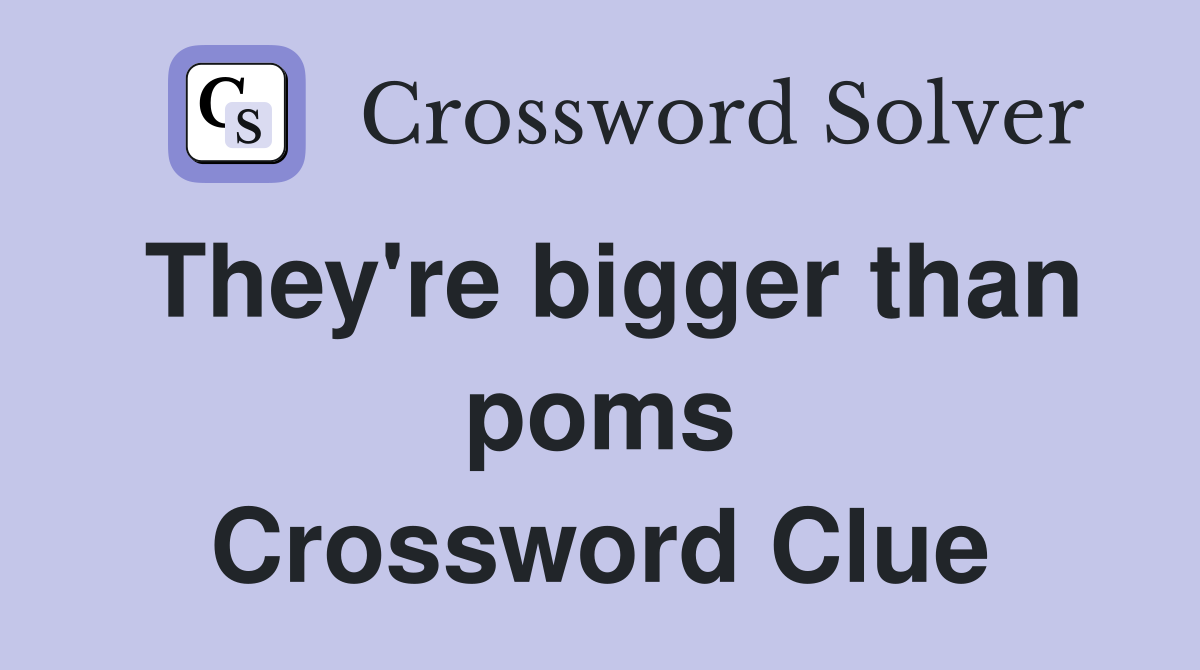 They're bigger than poms Crossword Clue Answers Crossword Solver